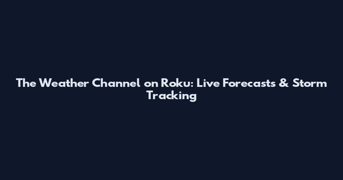 The Weather Channel on Roku: Live Forecasts & Storm Tracking