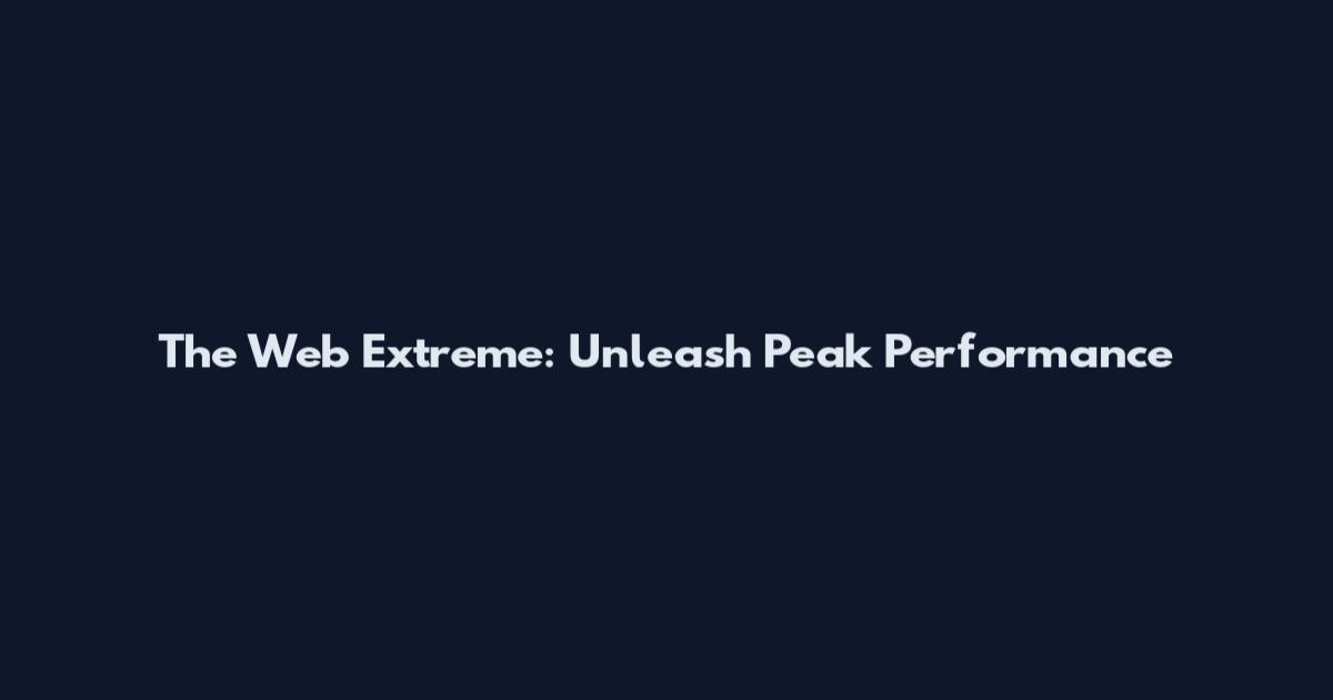 The Web Extreme: Unleash Peak Performance