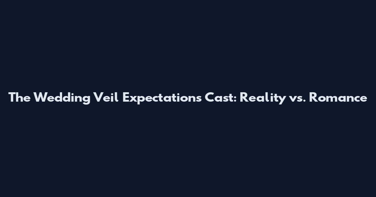The Wedding Veil Expectations Cast: Reality vs. Romance
