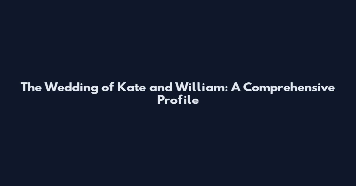 The Wedding of Kate and William: A Comprehensive Profile