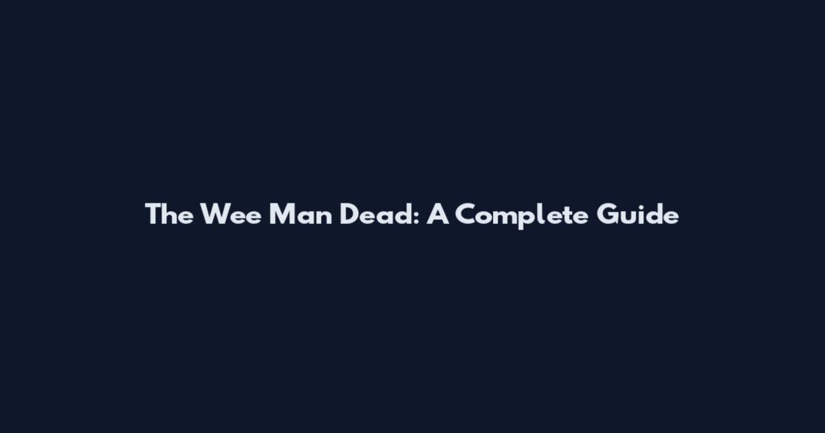 The Wee Man Dead: A Complete Guide