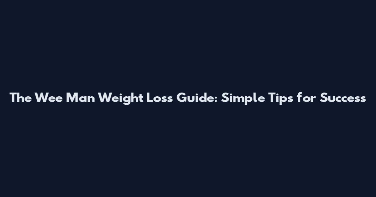 The Wee Man Weight Loss Guide: Simple Tips for Success