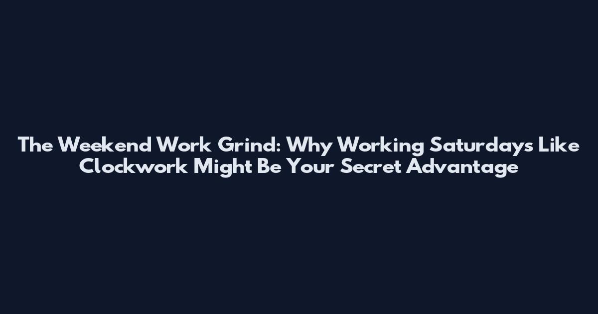 The Weekend Work Grind: Why Working Saturdays Like Clockwork Might Be Your Secret Advantage