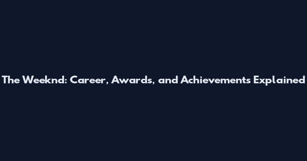 The Weeknd: Career, Awards, and Achievements Explained
