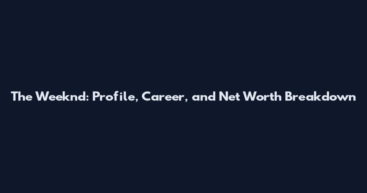 The Weeknd: Profile, Career, and Net Worth Breakdown