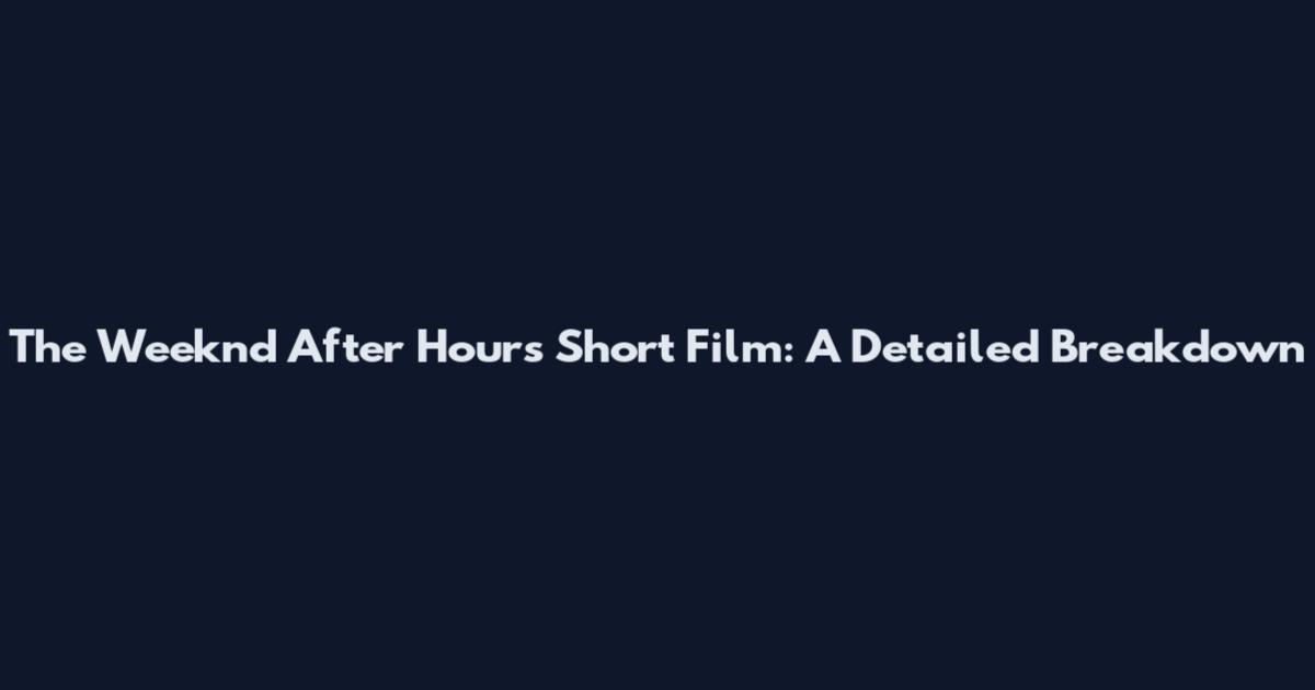 The Weeknd After Hours Short Film: A Detailed Breakdown