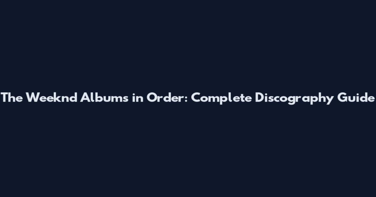 The Weeknd Albums in Order: Complete Discography Guide