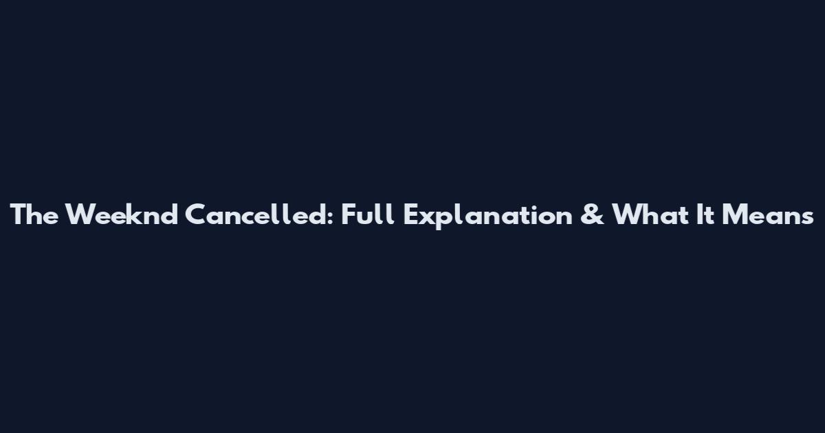 The Weeknd Cancelled: Full Explanation & What It Means