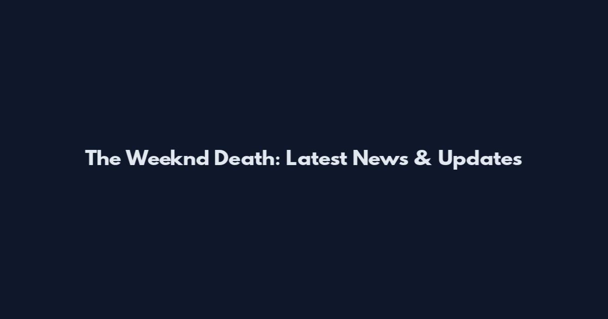 The Weeknd Death: Latest News & Updates