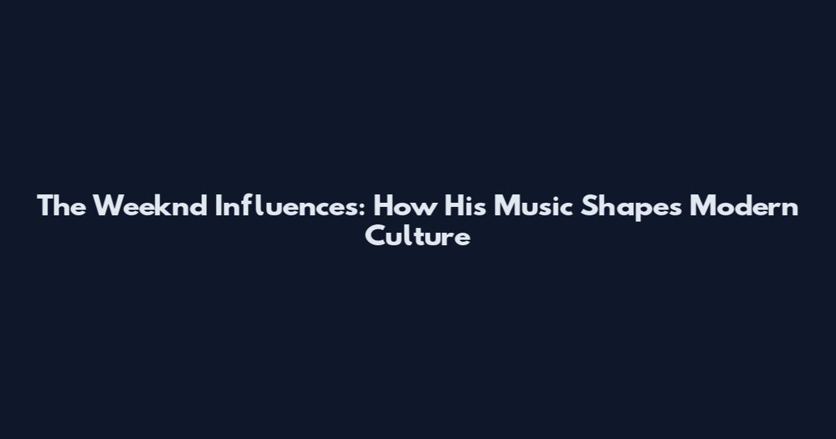 The Weeknd Influences: How His Music Shapes Modern Culture