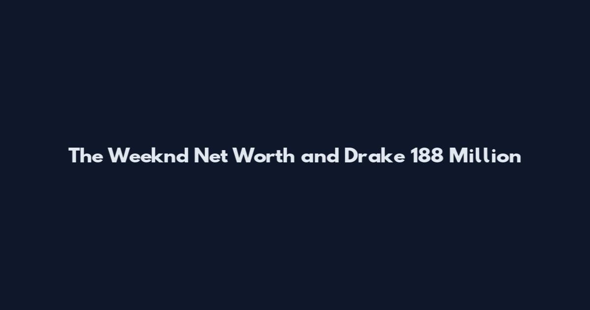 The Weeknd Net Worth and Drake 188 Million