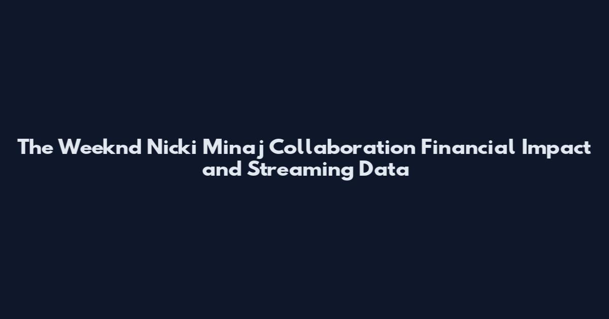 The Weeknd Nicki Minaj Collaboration Financial Impact and Streaming Data