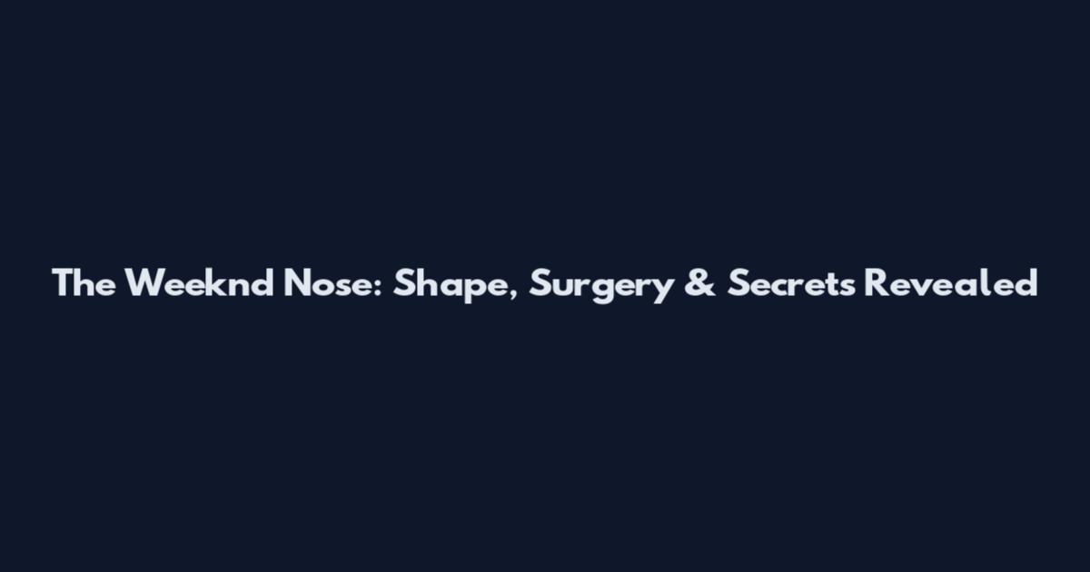 The Weeknd Nose: Shape, Surgery & Secrets Revealed
