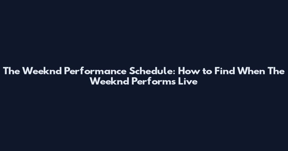 The Weeknd Performance Schedule: How to Find When The Weeknd Performs Live