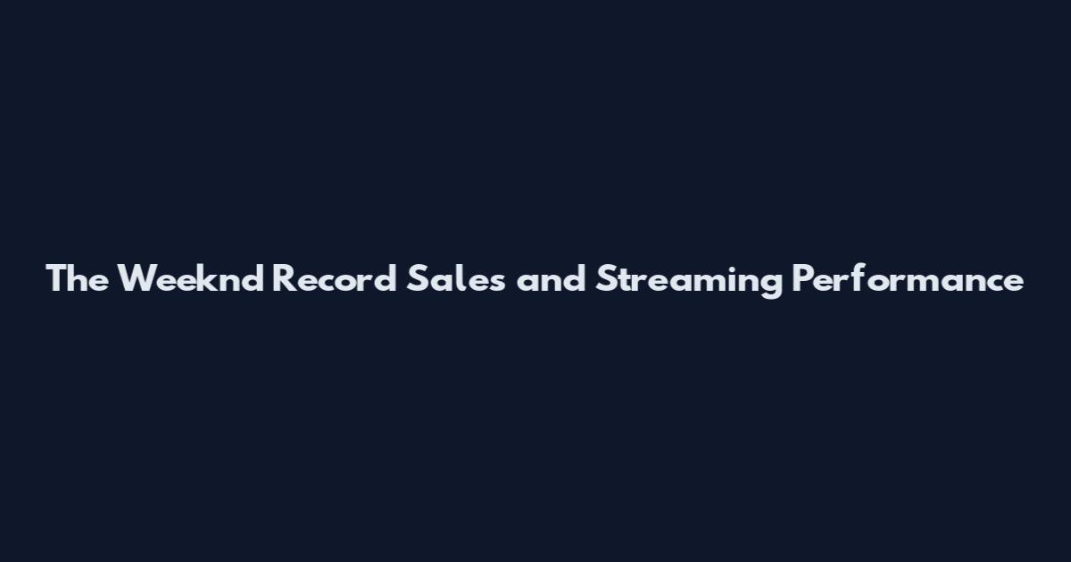 The Weeknd Record Sales and Streaming Performance