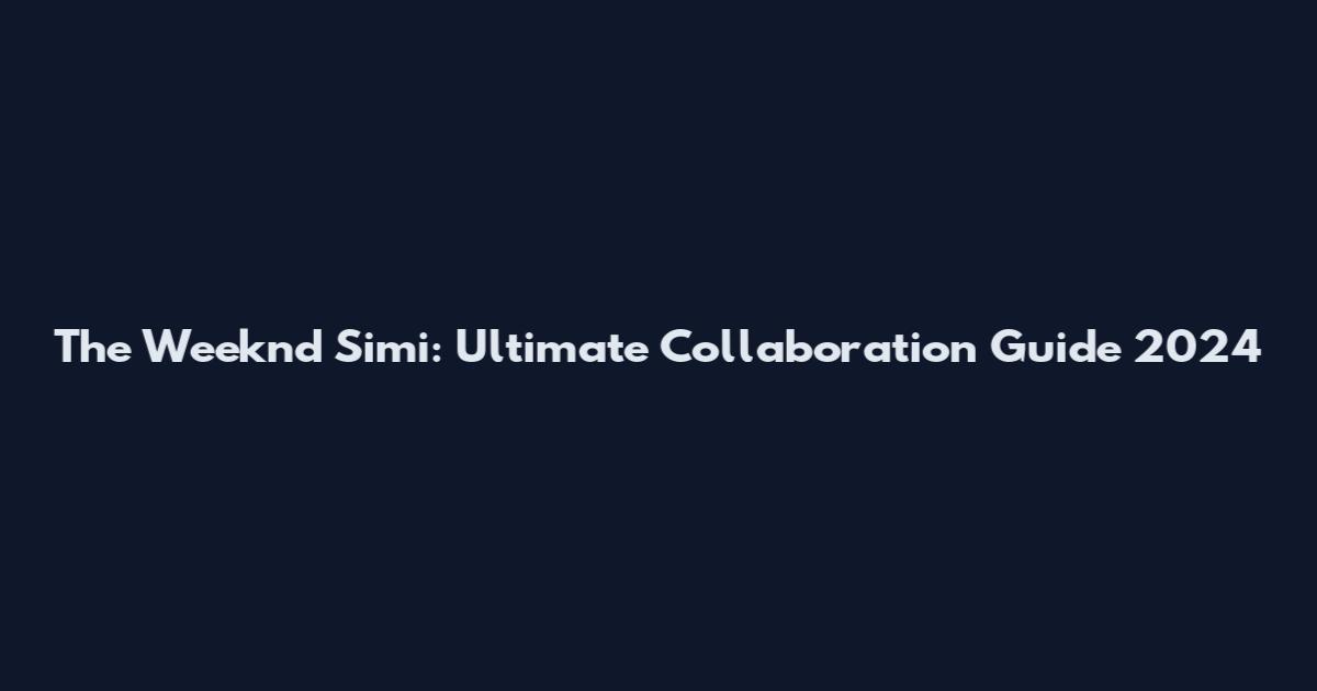 The Weeknd Simi: Ultimate Collaboration Guide 2024
