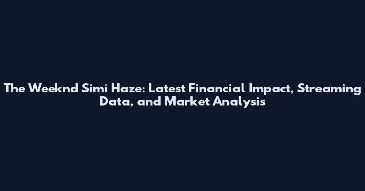 The Weeknd Simi Haze: Latest Financial Impact, Streaming Data, and Market Analysis