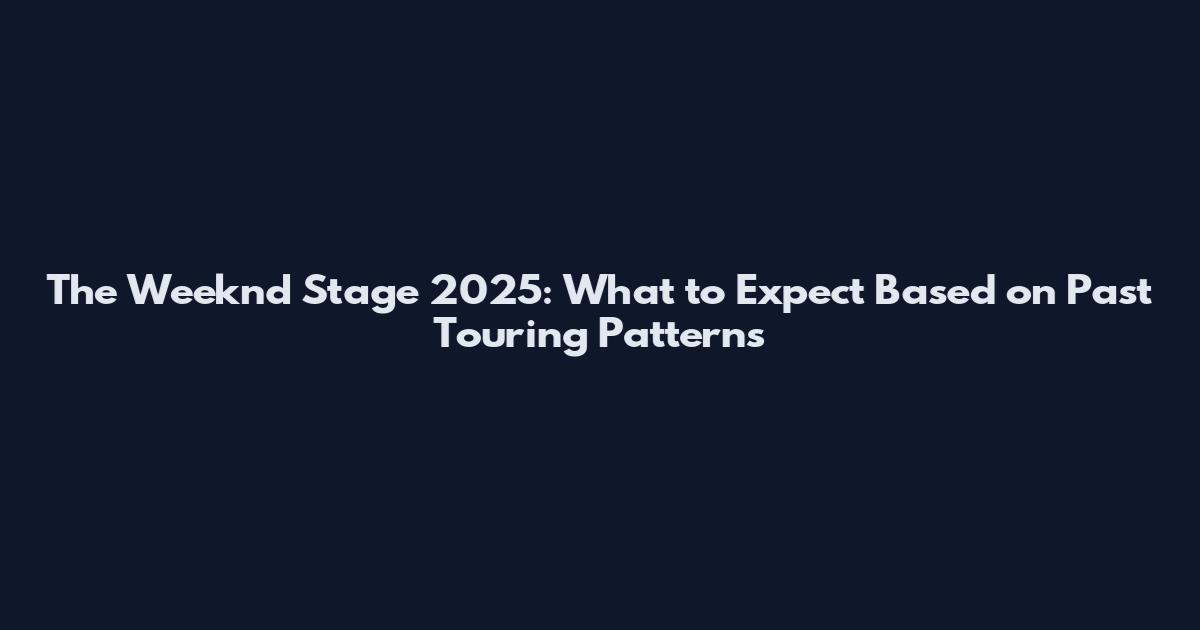 The Weeknd Stage 2025: What to Expect Based on Past Touring Patterns