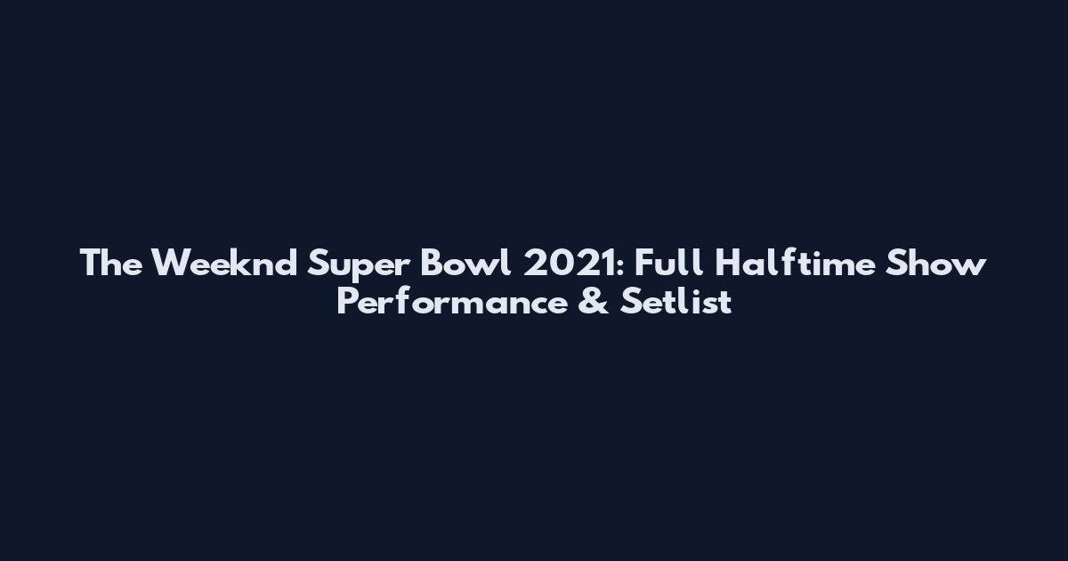 The Weeknd Super Bowl 2021: Full Halftime Show Performance & Setlist