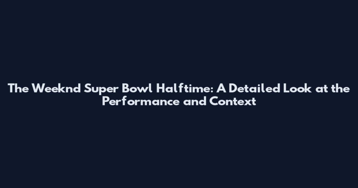 The Weeknd Super Bowl Halftime: A Detailed Look at the Performance and Context