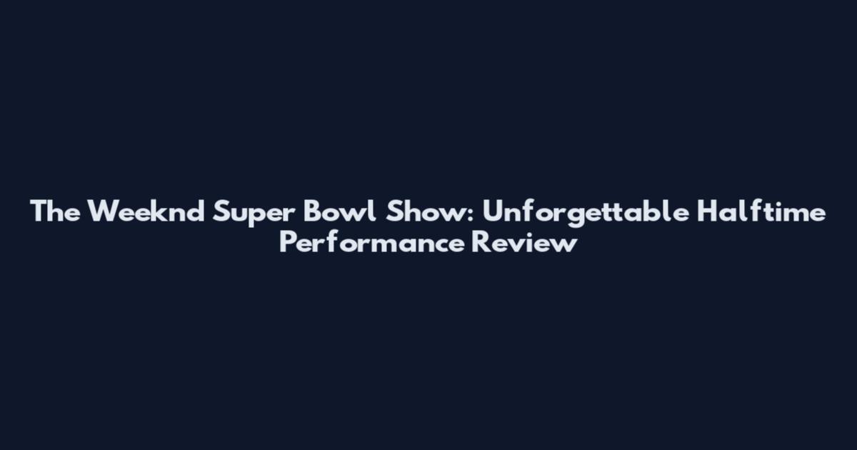 The Weeknd Super Bowl Show: Unforgettable Halftime Performance Review