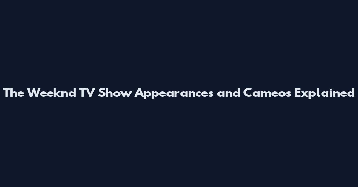 The Weeknd TV Show Appearances and Cameos Explained