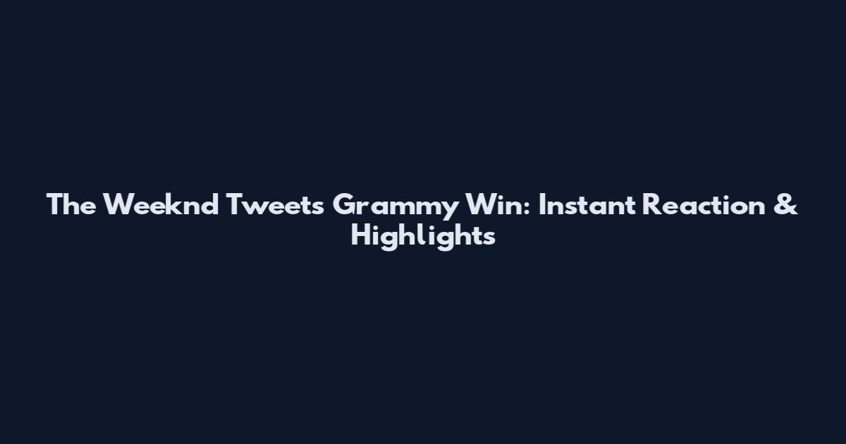 The Weeknd Tweets Grammy Win: Instant Reaction & Highlights