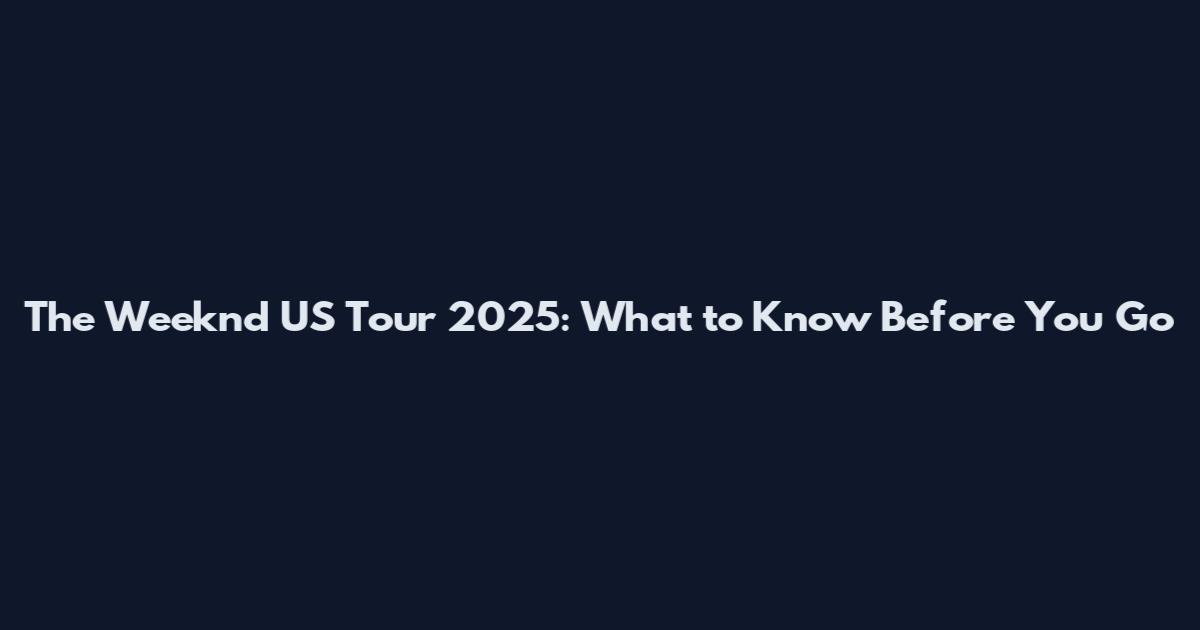 The Weeknd US Tour 2025: What to Know Before You Go