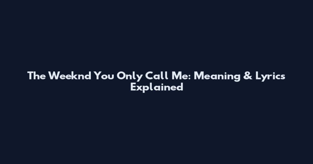 The Weeknd You Only Call Me: Meaning & Lyrics Explained