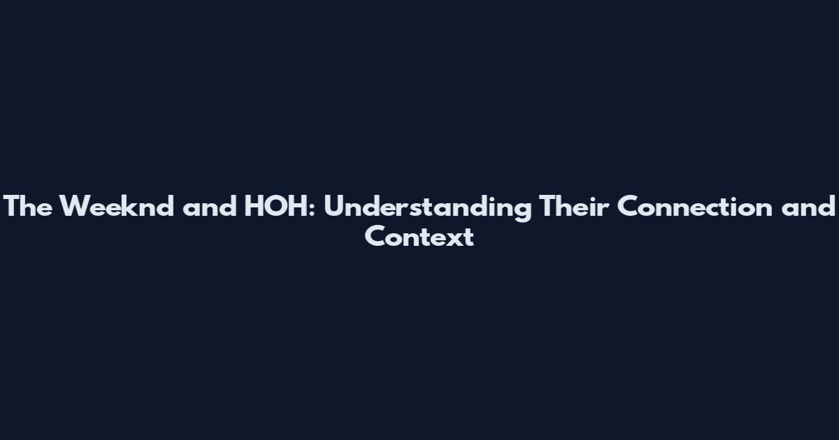 The Weeknd and HOH: Understanding Their Connection and Context