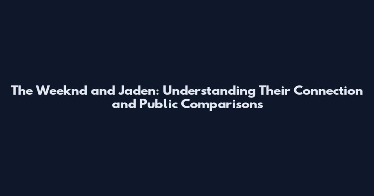The Weeknd and Jaden: Understanding Their Connection and Public Comparisons