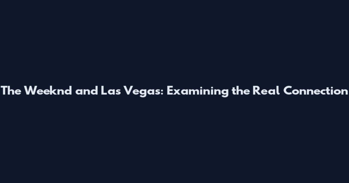 The Weeknd and Las Vegas: Examining the Real Connection