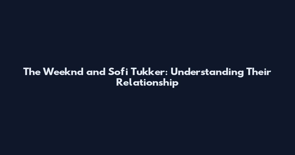 The Weeknd and Sofi Tukker: Understanding Their Relationship