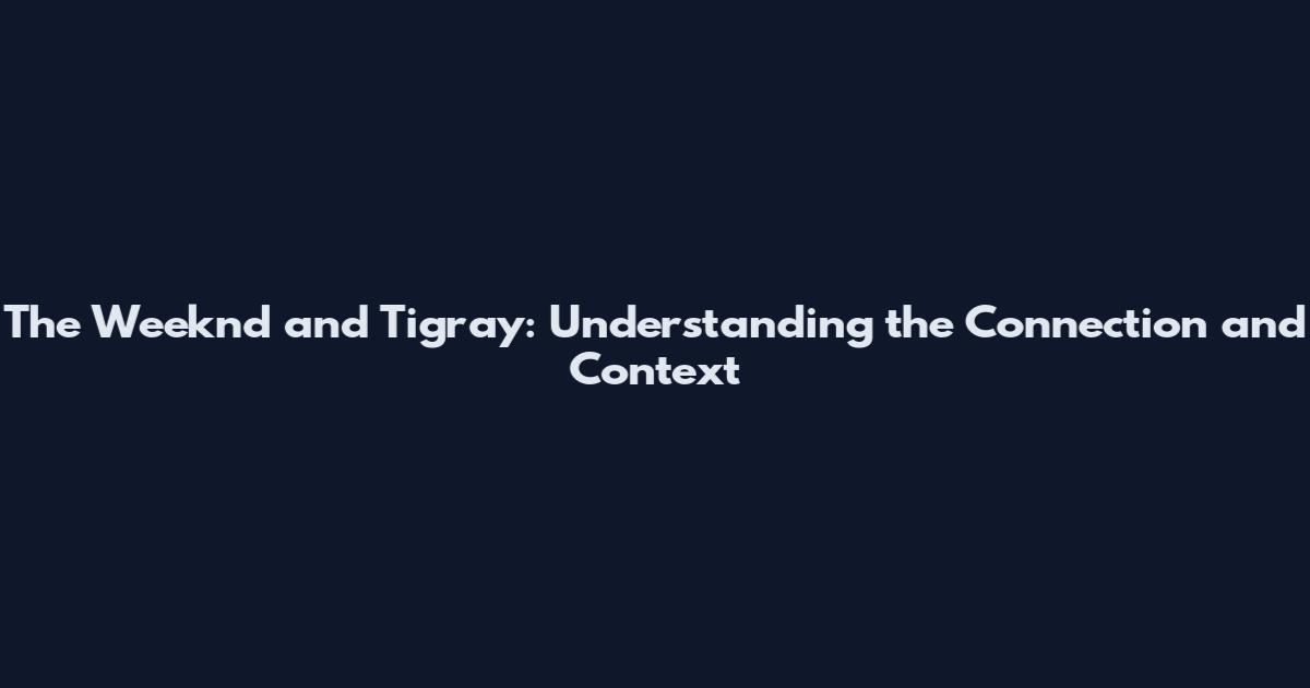 The Weeknd and Tigray: Understanding the Connection and Context