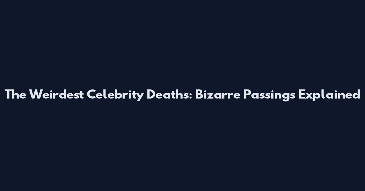 The Weirdest Celebrity Deaths: Bizarre Passings Explained