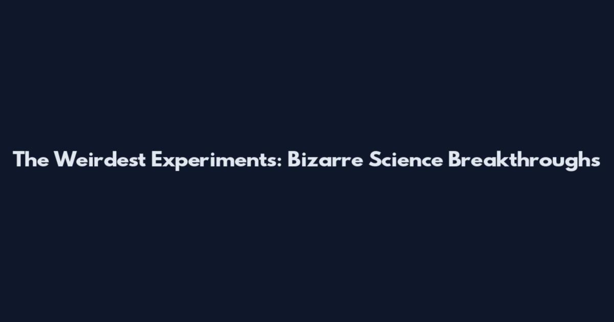 The Weirdest Experiments: Bizarre Science Breakthroughs