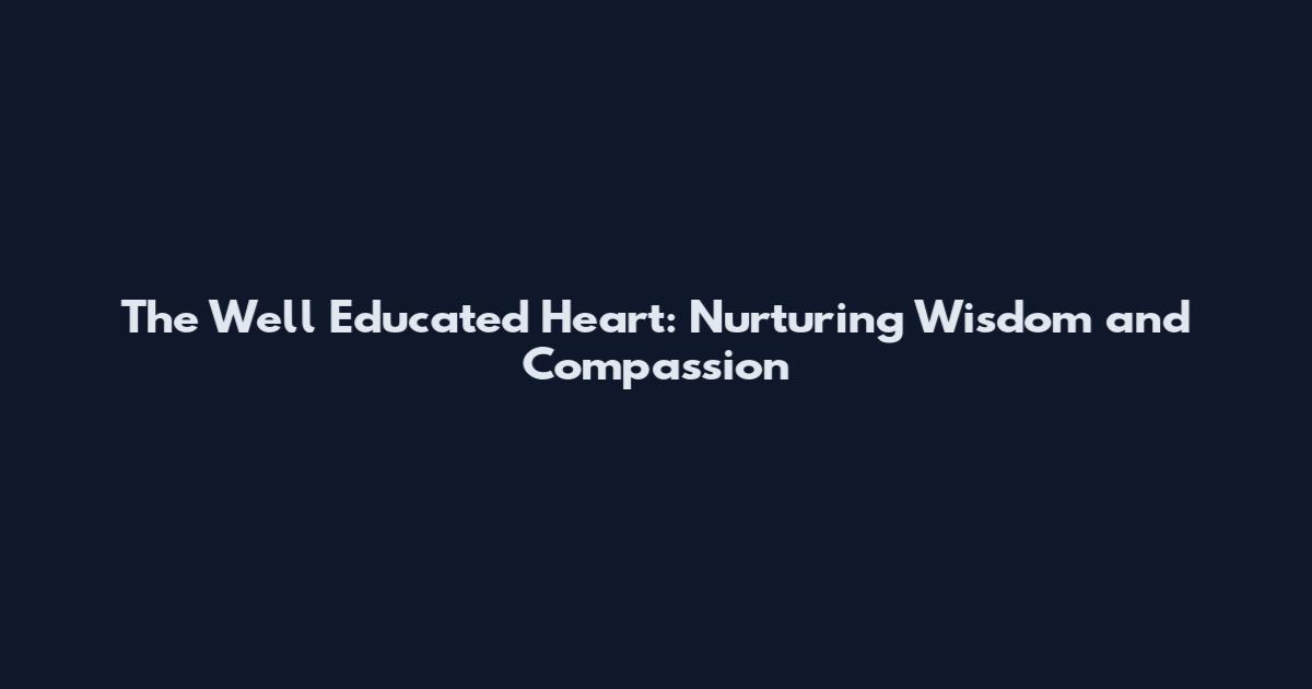 The Well Educated Heart: Nurturing Wisdom and Compassion