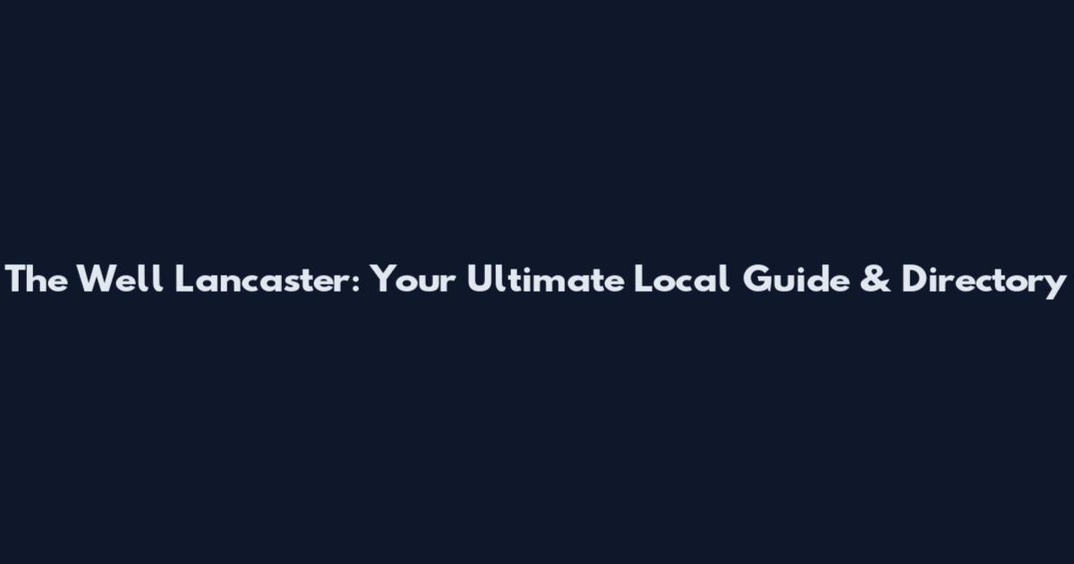 The Well Lancaster: Your Ultimate Local Guide & Directory