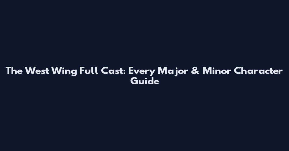 The West Wing Full Cast: Every Major & Minor Character Guide