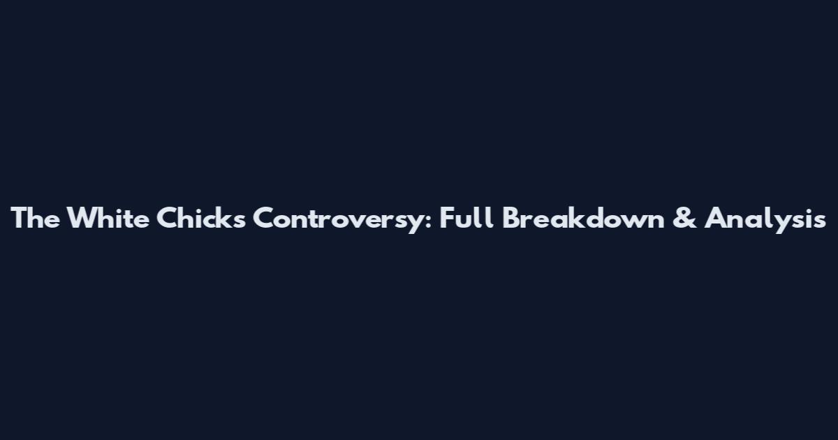 The White Chicks Controversy: Full Breakdown & Analysis