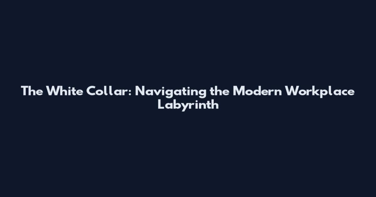 The White Collar: Navigating the Modern Workplace Labyrinth