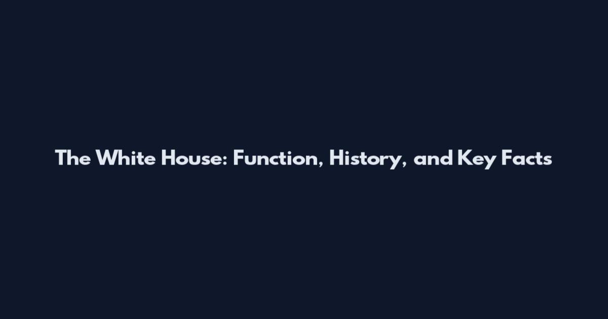 The White House: Function, History, and Key Facts