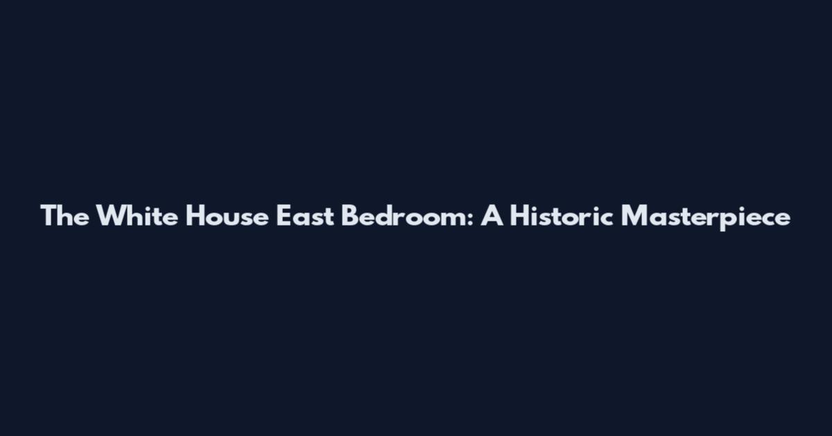 The White House East Bedroom: A Historic Masterpiece
