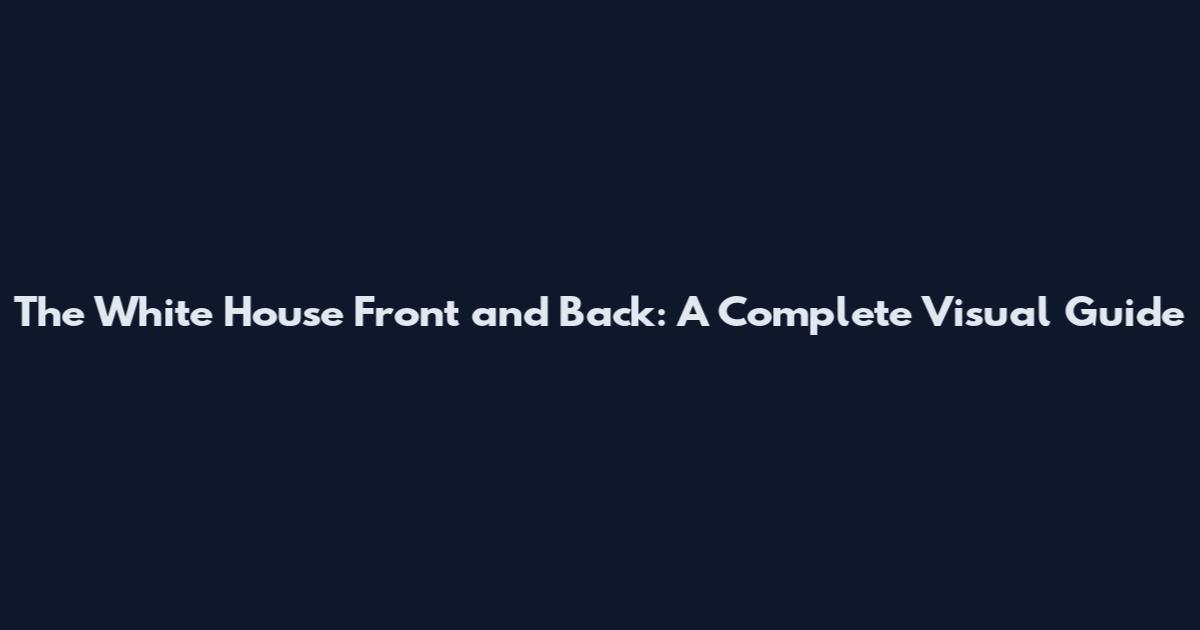 The White House Front and Back: A Complete Visual Guide