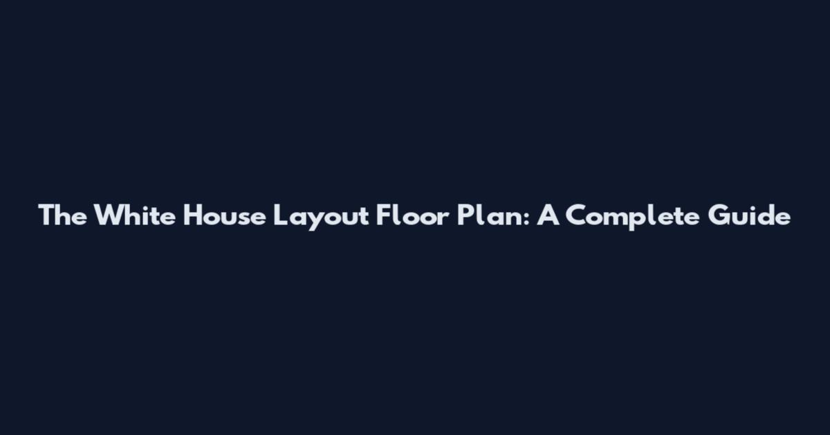 The White House Layout Floor Plan: A Complete Guide