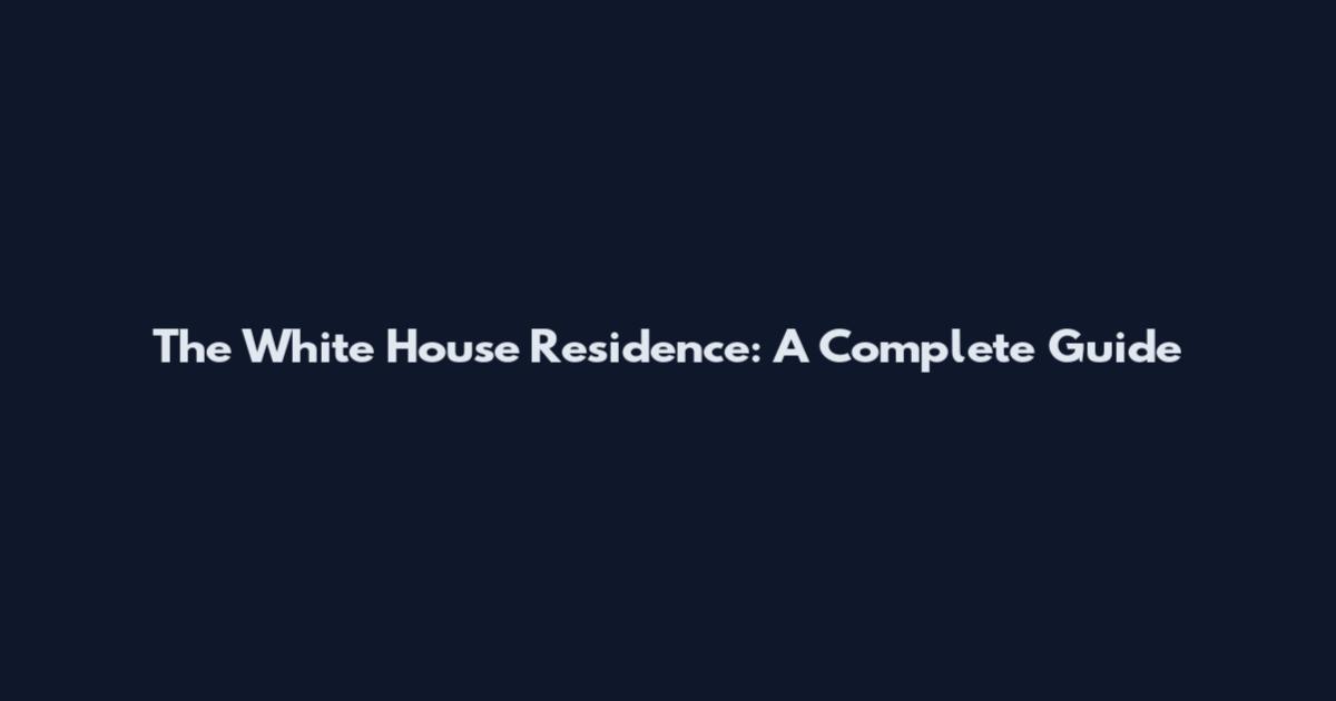 The White House Residence: A Complete Guide