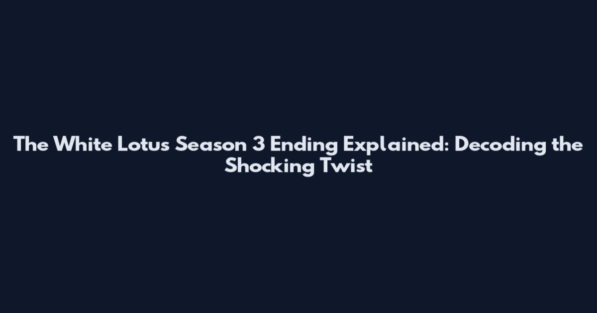 The White Lotus Season 3 Ending Explained: Decoding the Shocking Twist