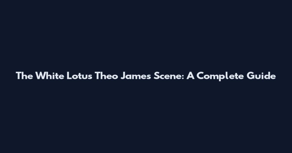 The White Lotus Theo James Scene: A Complete Guide