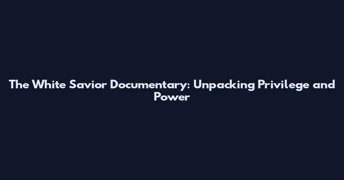 The White Savior Documentary: Unpacking Privilege and Power