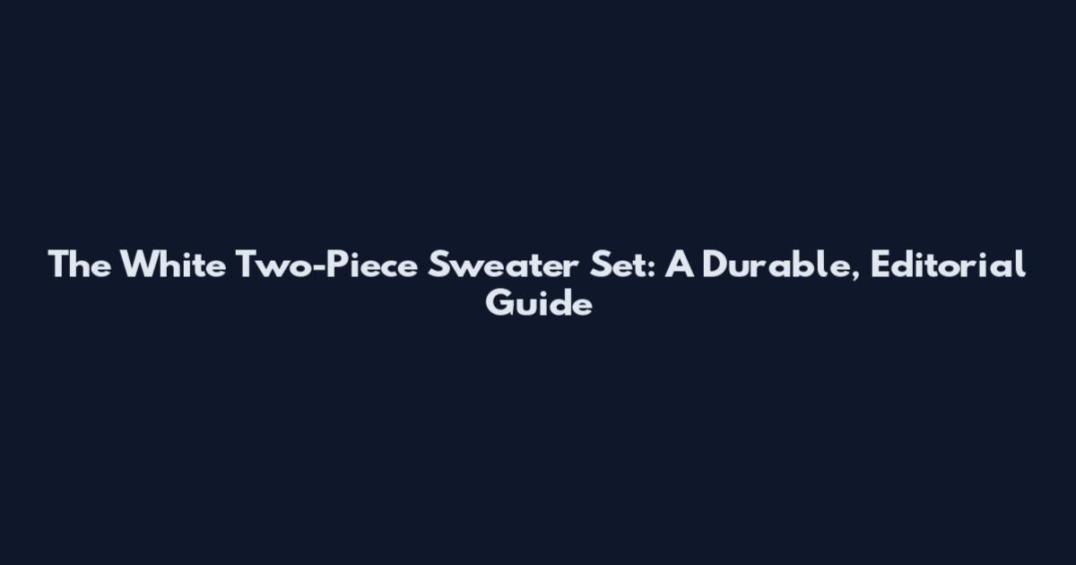 The White Two-Piece Sweater Set: A Durable, Editorial Guide